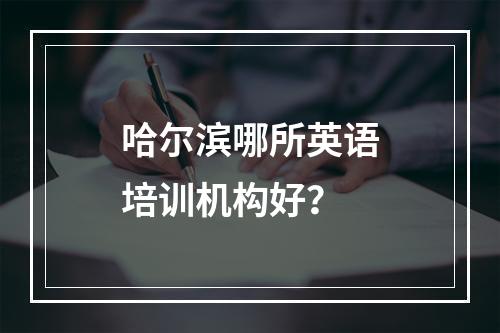 哈尔滨哪所英语培训机构好？