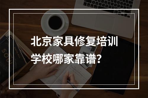 北京家具修复培训学校哪家靠谱？