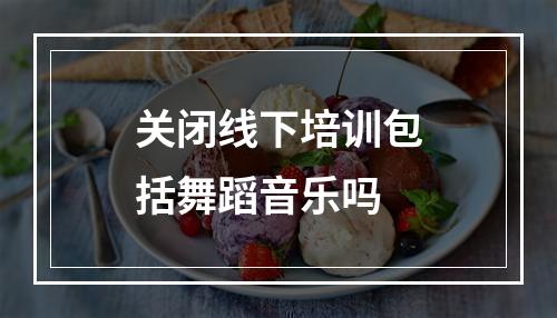 关闭线下培训包括舞蹈音乐吗