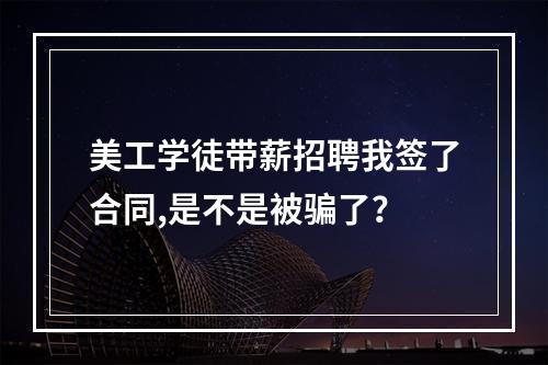 美工学徒带薪招聘我签了合同,是不是被骗了？