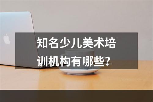 知名少儿美术培训机构有哪些？