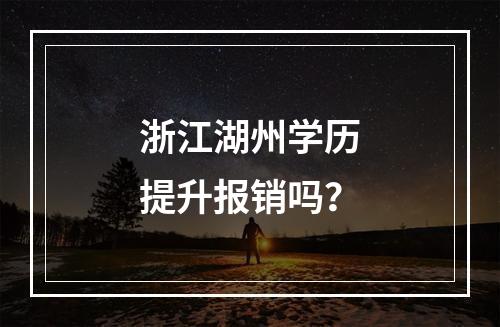 浙江湖州学历提升报销吗？