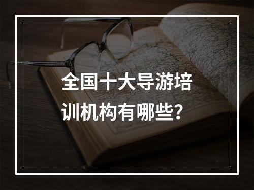 全国十大导游培训机构有哪些？