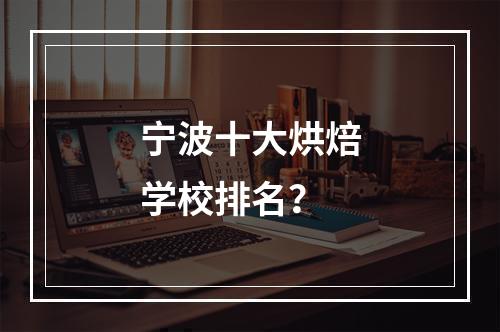 宁波十大烘焙学校排名？