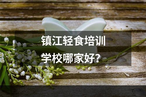 镇江轻食培训学校哪家好？