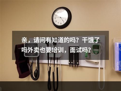 亲，请问有知道的吗？干饿了吗外卖也要培训，面试吗？