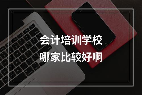 会计培训学校哪家比较好啊