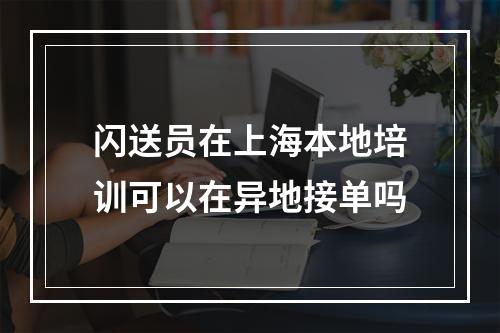 闪送员在上海本地培训可以在异地接单吗