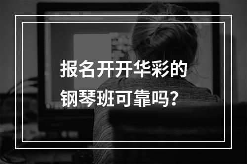 报名开开华彩的钢琴班可靠吗？