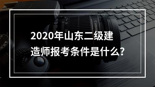 2020年山东二级建造师报考条件是什么？