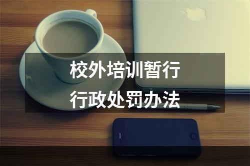 校外培训暂行行政处罚办法