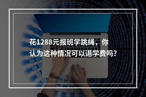 花1288元报班学跳绳，你认为这种情况可以退学费吗？