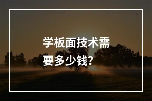 学板面技术需要多少钱？