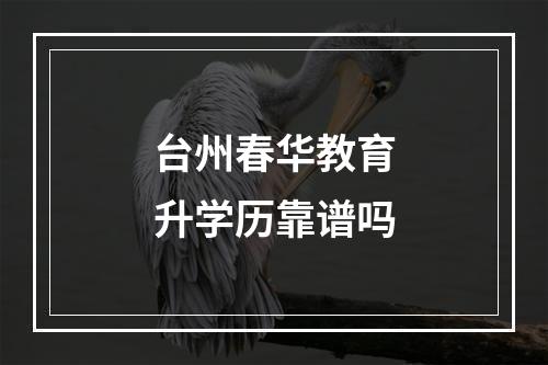 台州春华教育升学历靠谱吗