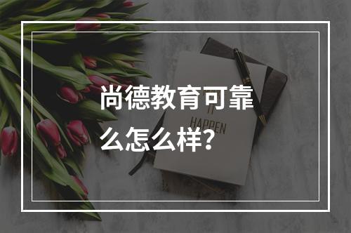 尚德教育可靠么怎么样？