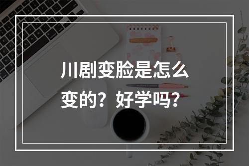 川剧变脸是怎么变的？好学吗？