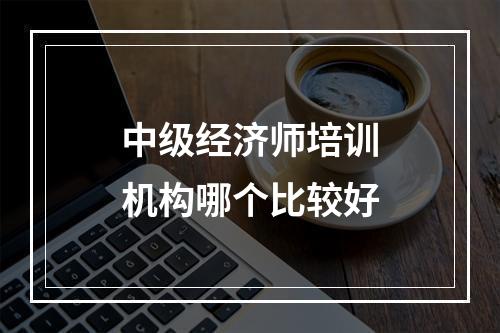 中级经济师培训机构哪个比较好