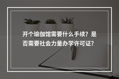 开个瑜伽馆需要什么手续？是否需要社会力量办学许可证？