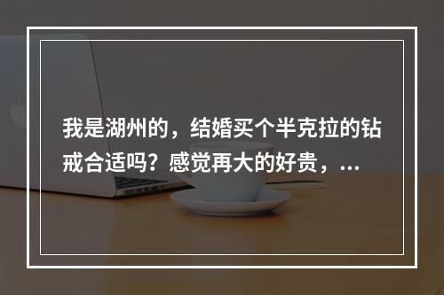 我是湖州的，结婚买个半克拉的钻戒合适吗？感觉再大的好贵，预算有点超了