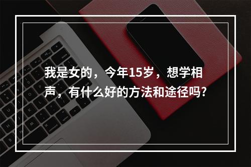 我是女的，今年15岁，想学相声，有什么好的方法和途径吗?