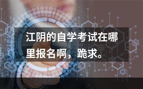 江阴的自学考试在哪里报名啊，跪求。