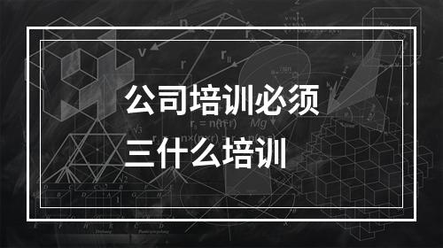 公司培训必须三什么培训