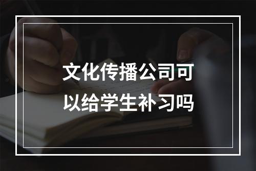 文化传播公司可以给学生补习吗