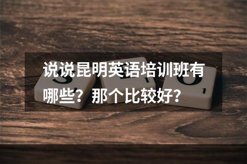 说说昆明英语培训班有哪些？那个比较好？