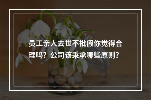 员工亲人去世不批假你觉得合理吗？公司该秉承哪些原则？