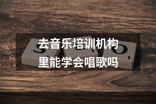 去音乐培训机构里能学会唱歌吗