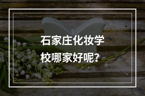 石家庄化妆学校哪家好呢？