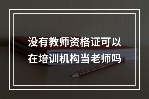 没有教师资格证可以在培训机构当老师吗