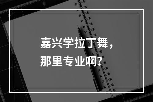 嘉兴学拉丁舞，那里专业啊？