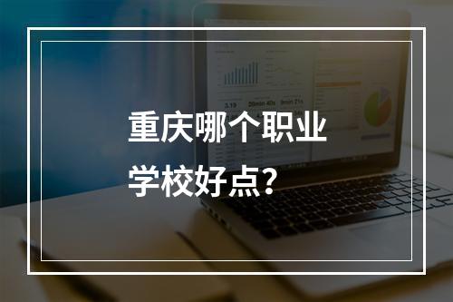 重庆哪个职业学校好点？