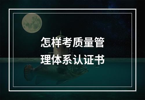 怎样考质量管理体系认证书