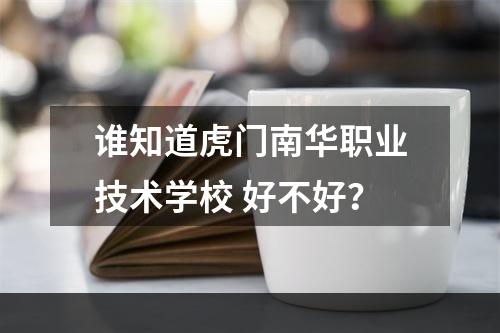 谁知道虎门南华职业技术学校 好不好？