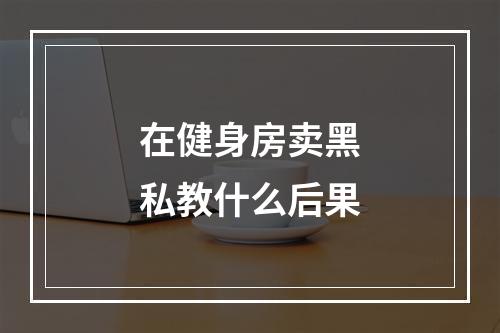 在健身房卖黑私教什么后果