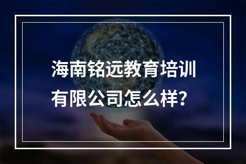 海南铭远教育培训有限公司怎么样？