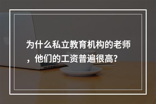 为什么私立教育机构的老师，他们的工资普遍很高？