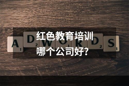 红色教育培训哪个公司好？