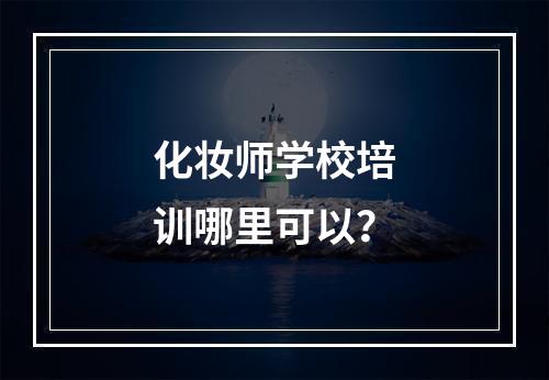 化妆师学校培训哪里可以？