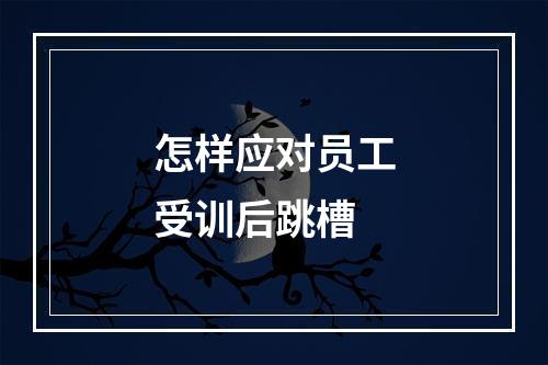 怎样应对员工受训后跳槽