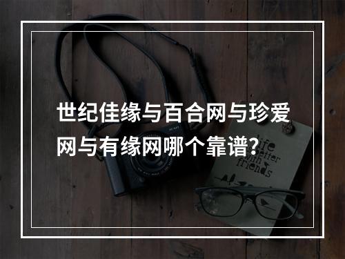 世纪佳缘与百合网与珍爱网与有缘网哪个靠谱？