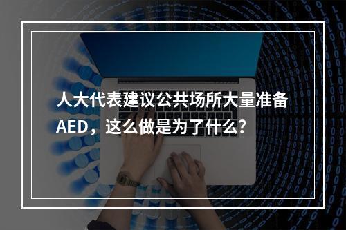 人大代表建议公共场所大量准备AED，这么做是为了什么？