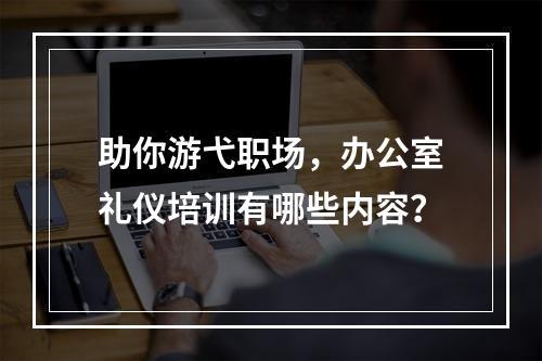 助你游弋职场，办公室礼仪培训有哪些内容？