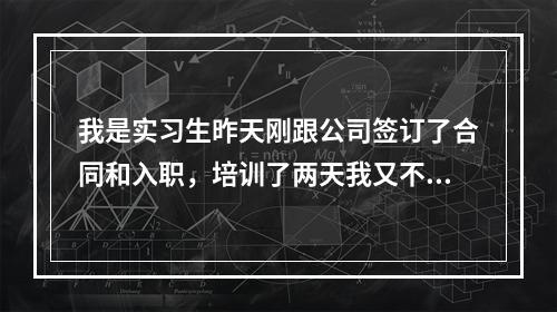 我是实习生昨天刚跟公司签订了合同和入职，培训了两天我又不想在公司做了，我可以离职吗？