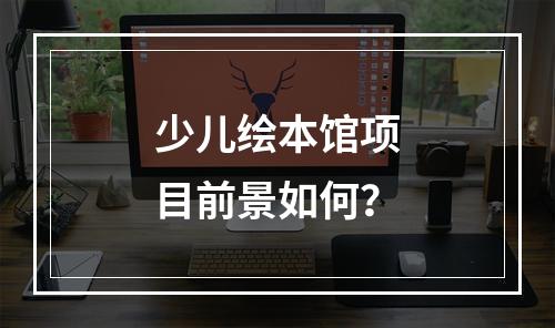 少儿绘本馆项目前景如何？