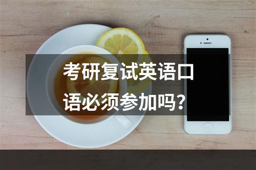 考研复试英语口语必须参加吗？