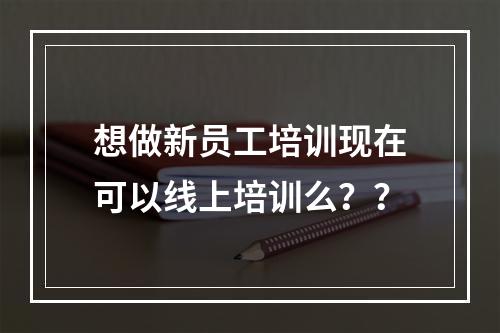 想做新员工培训现在可以线上培训么？？