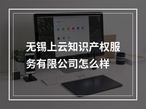 无锡上云知识产权服务有限公司怎么样